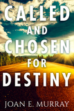 Called And Chosen For Destiny: Knowing & Fulfilling Your Destiny In God